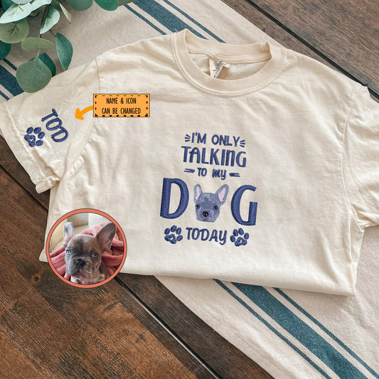 Custom Full-Color I'm Only Talking To My Dog Today Embroidered T-Shirt